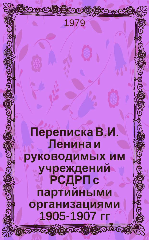 Переписка В.И. Ленина и руководимых им учреждений РСДРП с партийными организациями 1905-1907 гг : Сб. док. В 5 т. Т. 1. 22 (9) января - март 1905 г. Кн. 2. Март 1905 г.