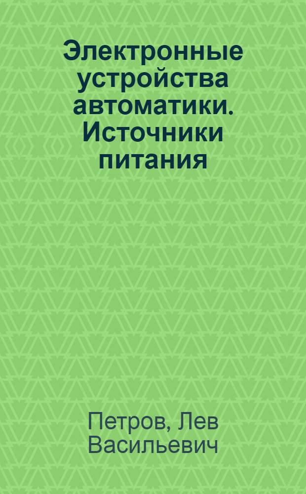 Электронные устройства автоматики. Источники питания : Учеб. пособие для студентов спец. 0606 "Автоматика и телемеханика", 0642 "Информ.-измер. техника"