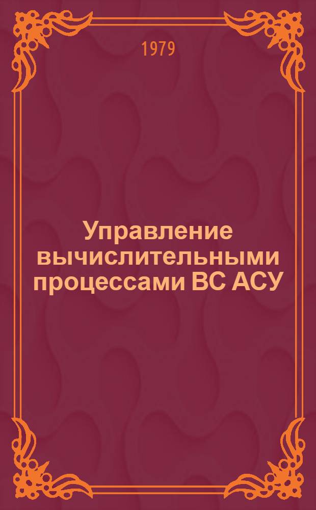 Управление вычислительными процессами ВС АСУ : Текст лекций для студентов спец. "Экон. кибернетика" 2035 и "Автоматизир. системы управления" 0646