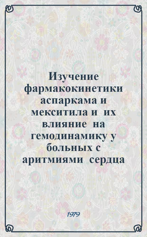 Изучение фармакокинетики аспаркама и мекситила и их влияние на гемодинамику у больных с аритмиями сердца : Автореф. дис. на соиск. учен. степ. канд. мед. наук : (14.00.05; 14.00.06)