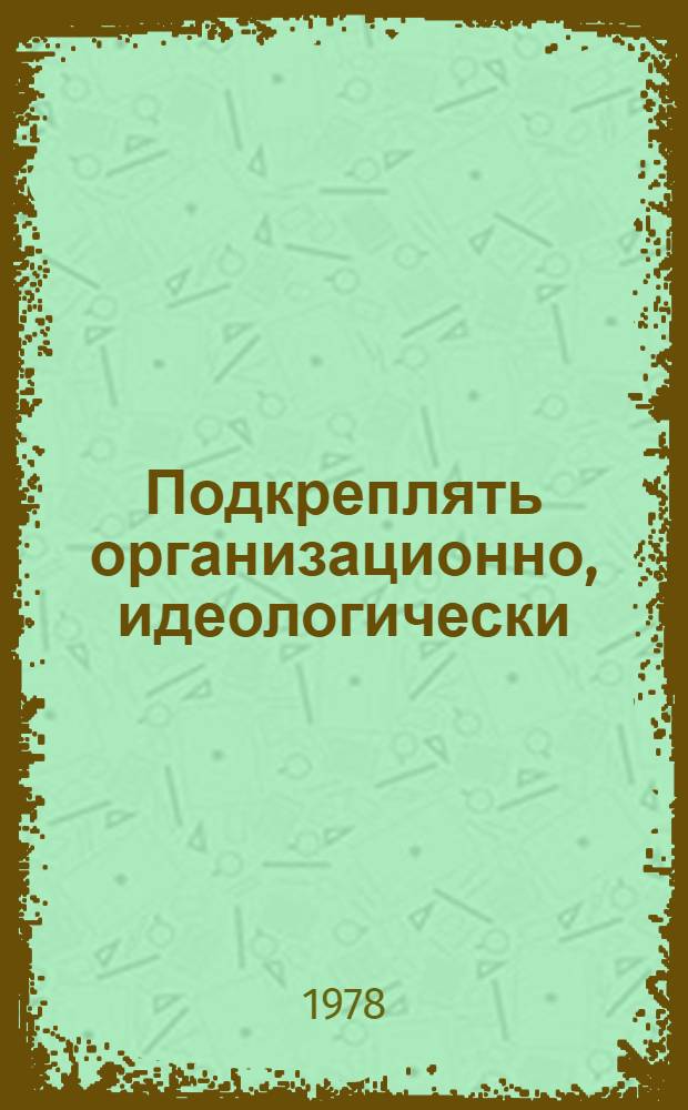 Подкреплять организационно, идеологически : (Из опыта Астрах. обл. парт. орг. по идеол. обеспечению планов хоз. стр-ва)