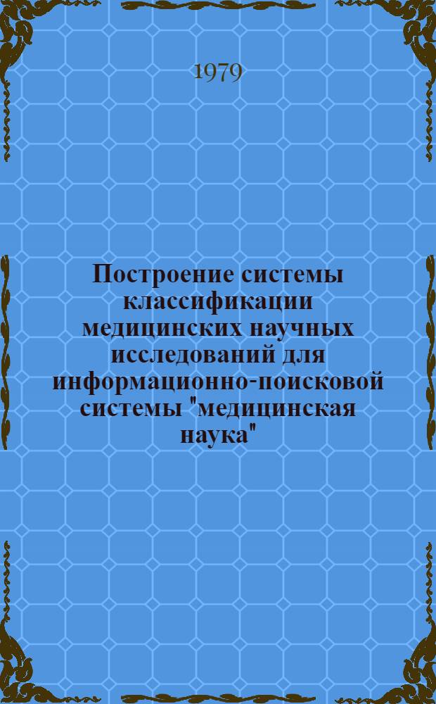 Построение системы классификации медицинских научных исследований для информационно-поисковой системы "медицинская наука" : Автореф. дис. на соиск. учен. степ. канд. мед. наук : (14.00.33)