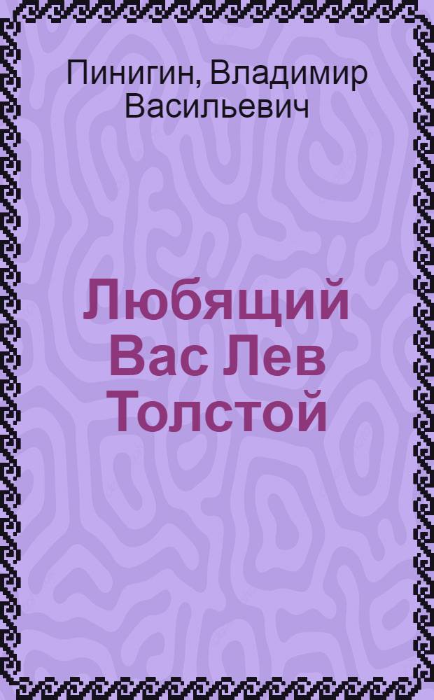 Любящий Вас Лев Толстой : Науч.-попул. очерк о жизни и деятельности П.Н. Сокольникова