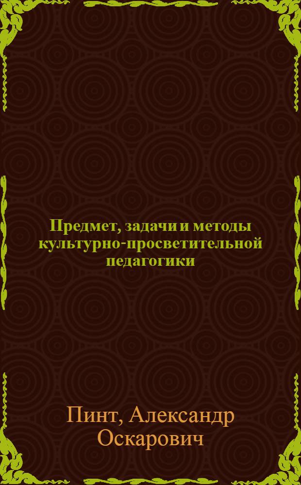 Предмет, задачи и методы культурно-просветительной педагогики : Лекция по курсу "Педагогика" для студентов фак. культпросветработы
