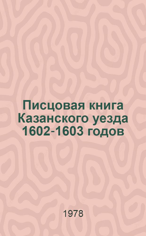 Писцовая книга Казанского уезда 1602-1603 годов : Публ. текста