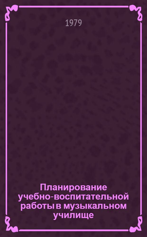 Планирование учебно-воспитательной работы в музыкальном училище : Метод. рекомендации