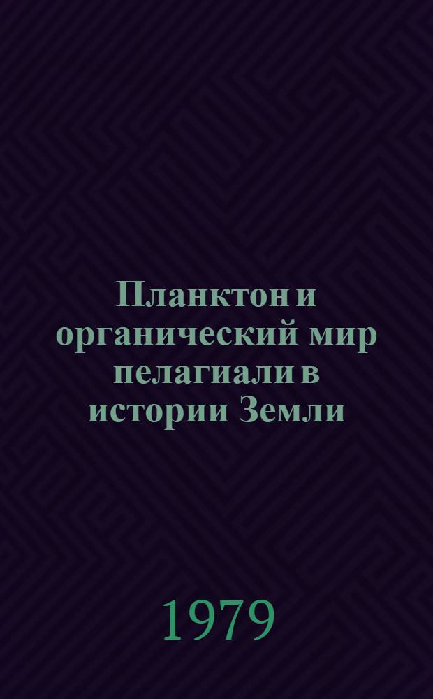 Планктон и органический мир пелагиали в истории Земли : Тр. XIX сессии Всесоюз. палеонтол. о-ва 26 февр. - 2 марта 1973 г.