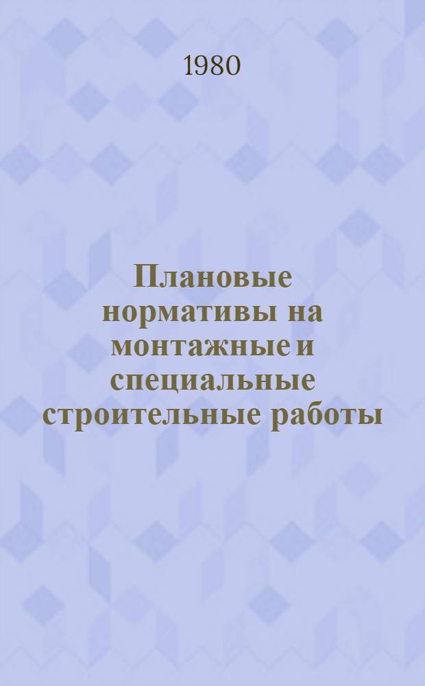 Плановые нормативы на монтажные и специальные строительные работы : Элемент. план. нормативы. Сб. 1. Дополнение. Вып. 1
