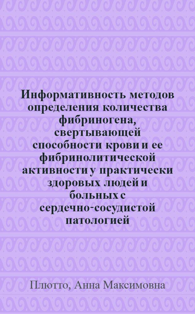 Информативность методов определения количества фибриногена, свертывающей способности крови и ее фибринолитической активности у практически здоровых людей и больных с сердечно-сосудистой патологией : Автореф. дис. на соиск. учен. степ. канд. мед. наук : (14.00.29)