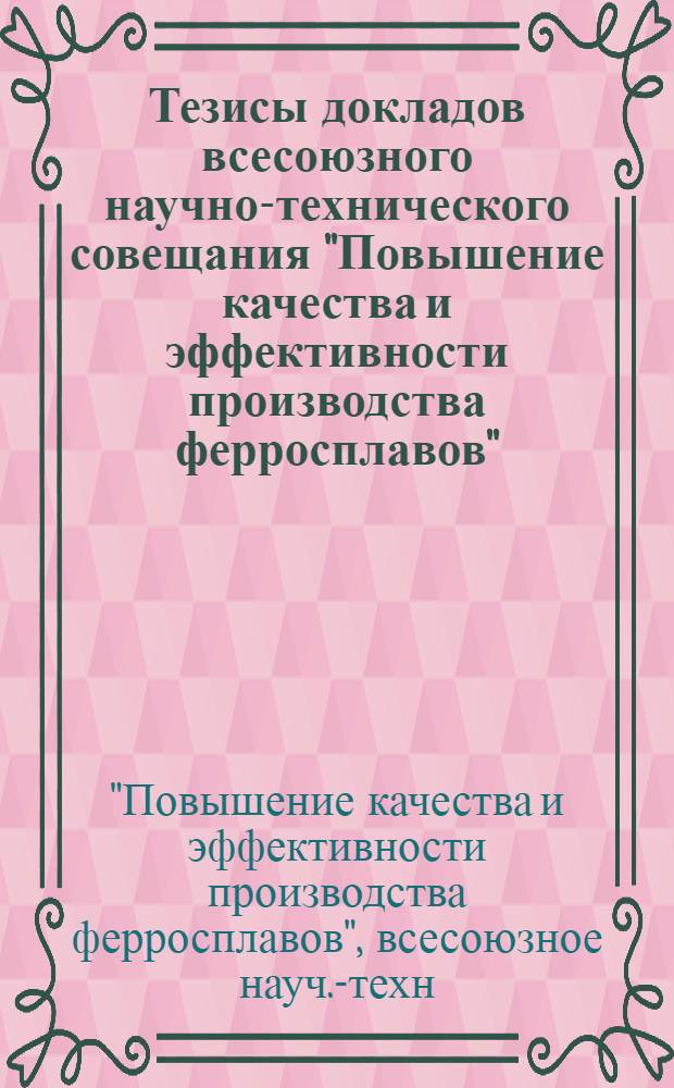 Тезисы докладов всесоюзного научно-технического совещания "Повышение качества и эффективности производства ферросплавов" (г. Челябинск, окт. 1979 г.)