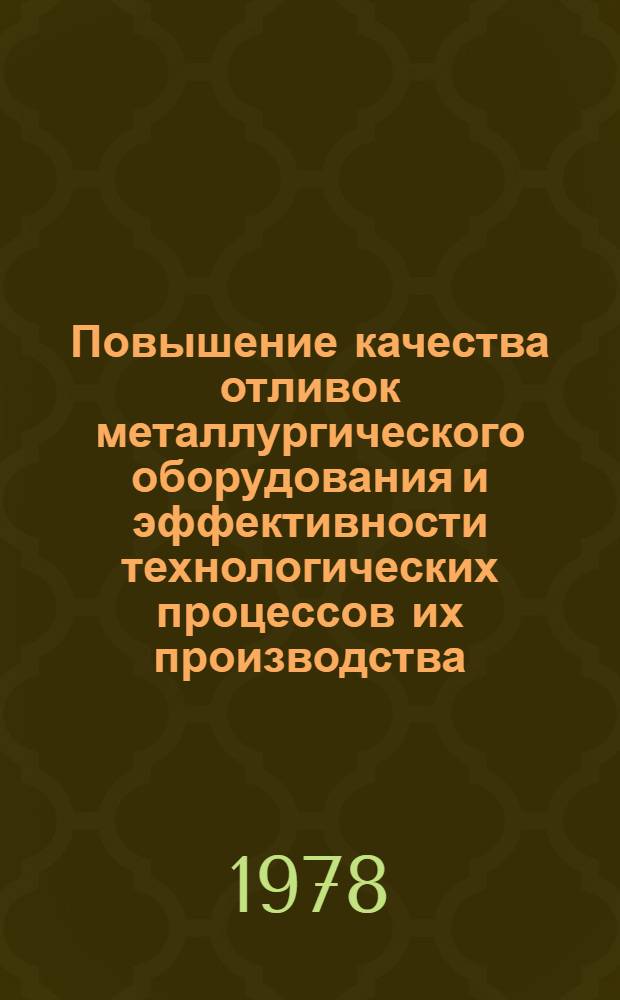 Повышение качества отливок металлургического оборудования и эффективности технологических процессов их производства : (Тез. докл. респ. науч.-техн. конф.) 15-16 нояб. 1978 г