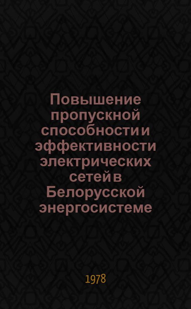 Повышение пропускной способности и эффективности электрических сетей в Белорусской энергосистеме : Тез. докл. науч.-техн. семинара (г. Минск, 19-20 апр. 1978 г.)
