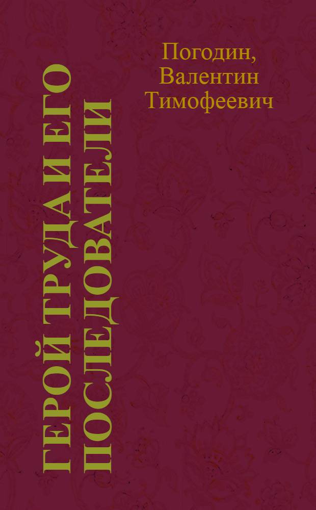 Герой труда и его последователи : Звеньевой - механизатор совхоза "Красный пограничник" Гдов. р-на М.И. Филатов