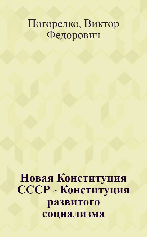 Новая Конституция СССР - Конституция развитого социализма : Лекция, прочит. слушателям ВПШ при ЦК Компартии Украины