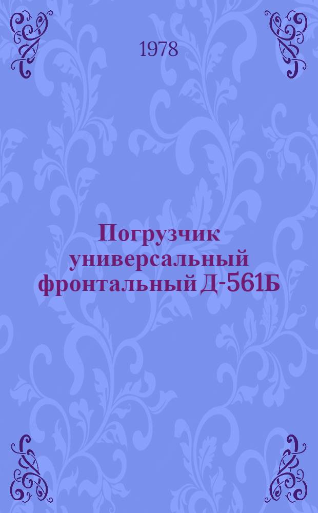 Погрузчик универсальный фронтальный Д-561Б : Техн. требования на капит. ремонт ТК 70.0001.069-77 [В 2 ч.] Утв. Гл. упр. ремонта и техн. обслуж. в/о "Союзсельхозтехника" 25.10.77. Ч. 2