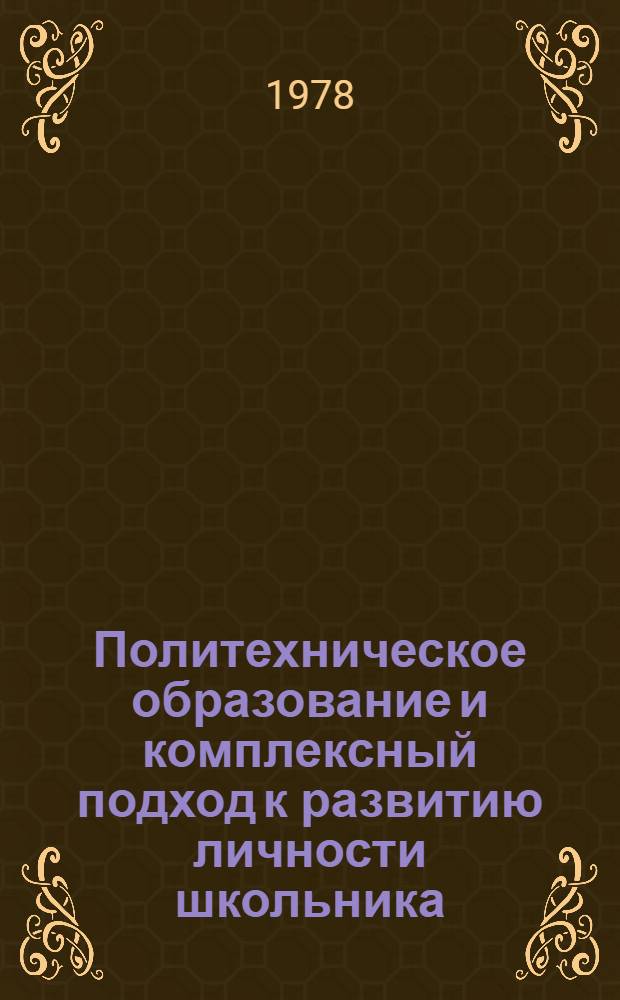 Политехническое образование и комплексный подход к развитию личности школьника : Материалы семинара, провед. 28 февр. - 1 марта 1978 г. в г. Москве