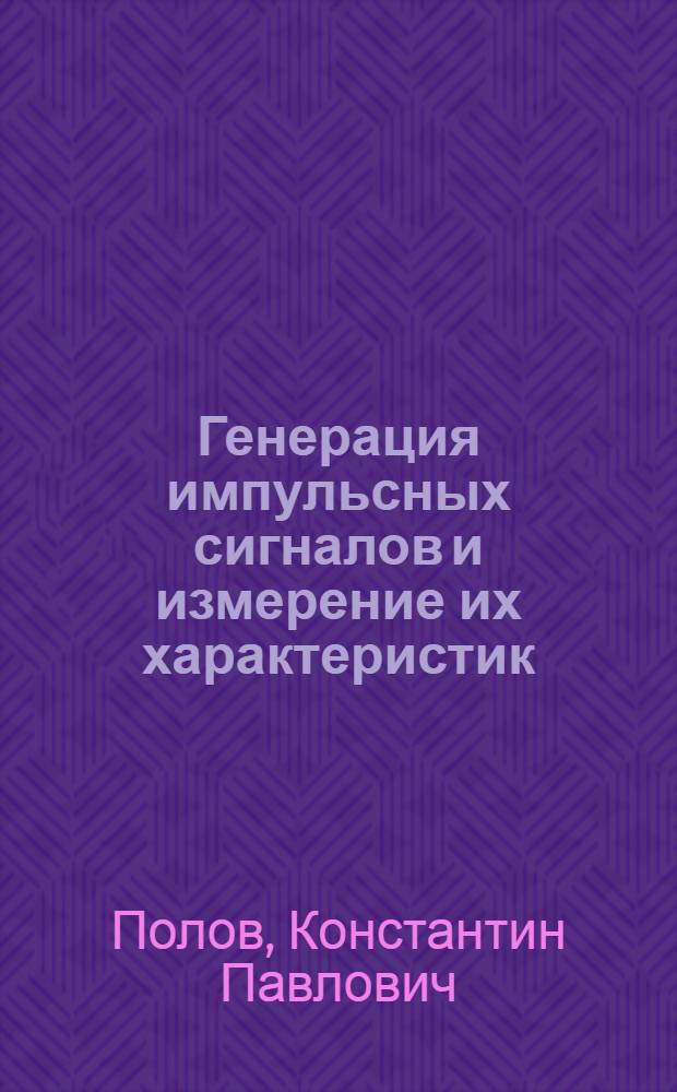 Генерация импульсных сигналов и измерение их характеристик : Учеб. пособие для студентов радиотехн. спец