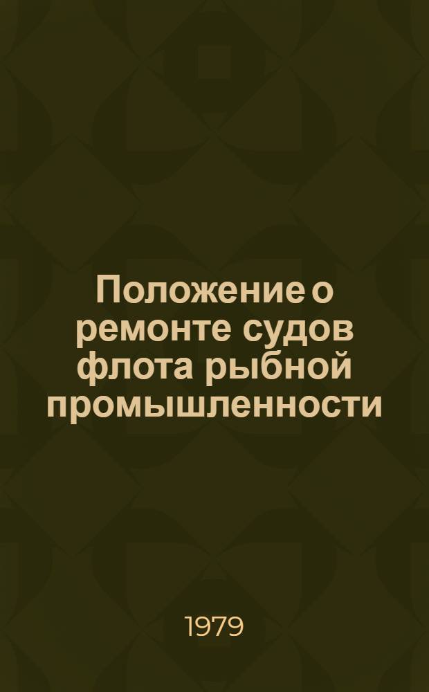 Положение о ремонте судов флота рыбной промышленности : Утв. М-вом рыб. хоз-ва СССР 20.06.78 и введ. в действие с 01.01.79