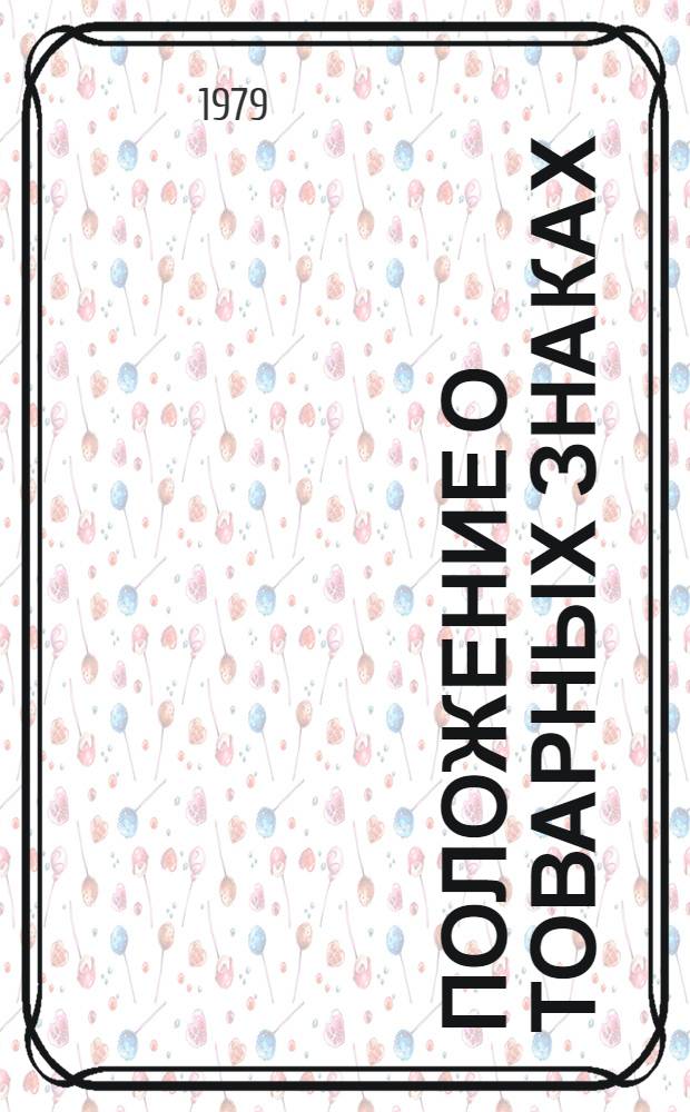 Положение о товарных знаках : Утв. Гос. ком. Совета Министров СССР по делам изобрет. и открытий 08.01.74 : Введ. в действие 01.05.74 с изм. и доп., утв. 22.03.79 и введ. в действие 01.10.79