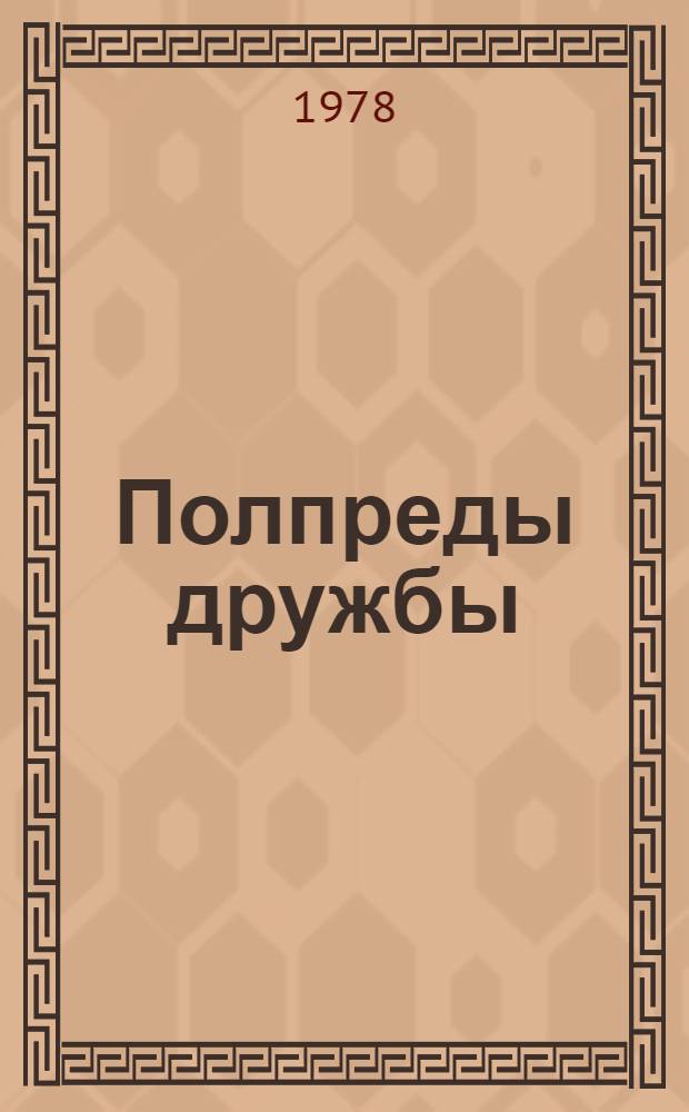 Полпреды дружбы : Рассказы сов. специалистов о работе в соц. и развивающихся странах