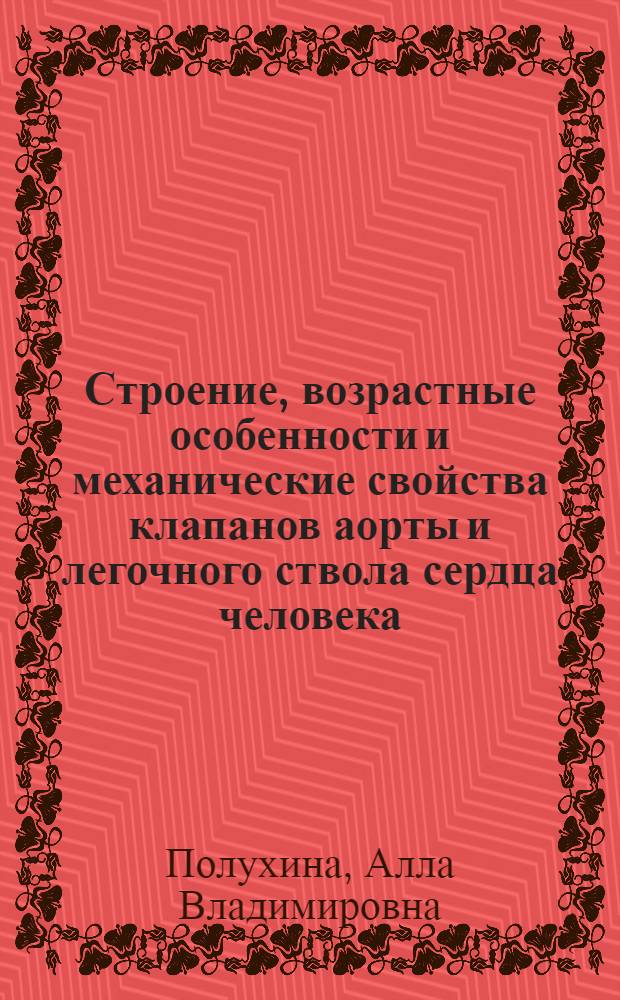 Строение, возрастные особенности и механические свойства клапанов аорты и легочного ствола сердца человека : Автореф. дис. на соиск. учен. степ. канд. мед. наук : (14.00.02)