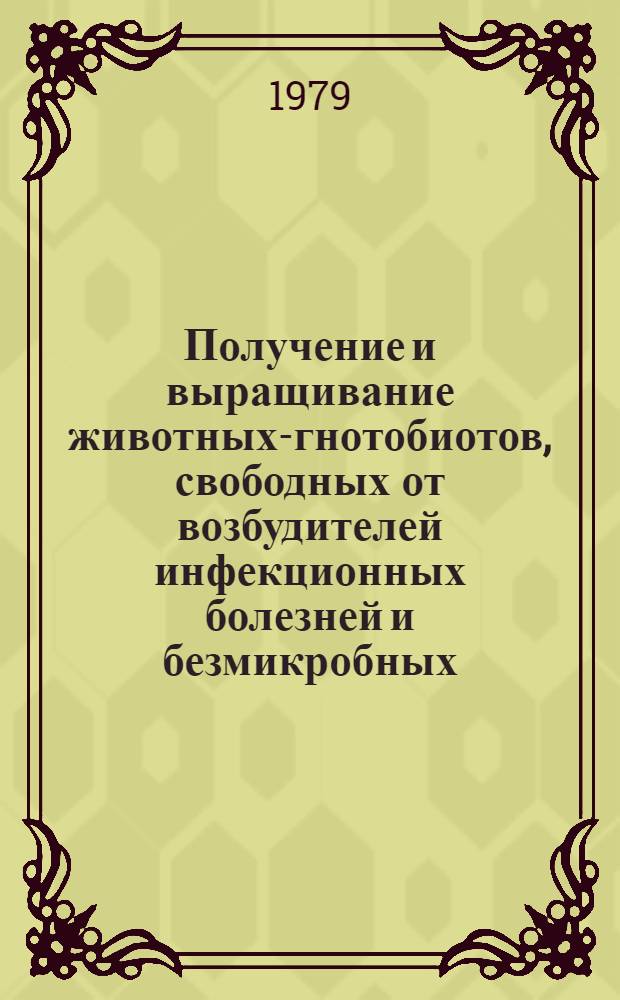 Получение и выращивание животных-гнотобиотов, свободных от возбудителей инфекционных болезней и безмикробных : Метод. рекомендации