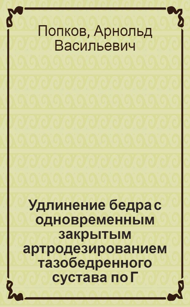 Удлинение бедра с одновременным закрытым артродезированием тазобедренного сустава по Г.А. Илизарову : Автореф. дис. на соиск. учен. степ. канд. мед. наук : (14.00.22)