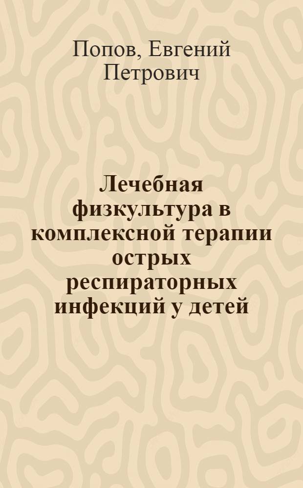 Лечебная физкультура в комплексной терапии острых респираторных инфекций у детей : Автореф. дис. на соиск. учен. степ. канд. мед. наук : (14.00.09)
