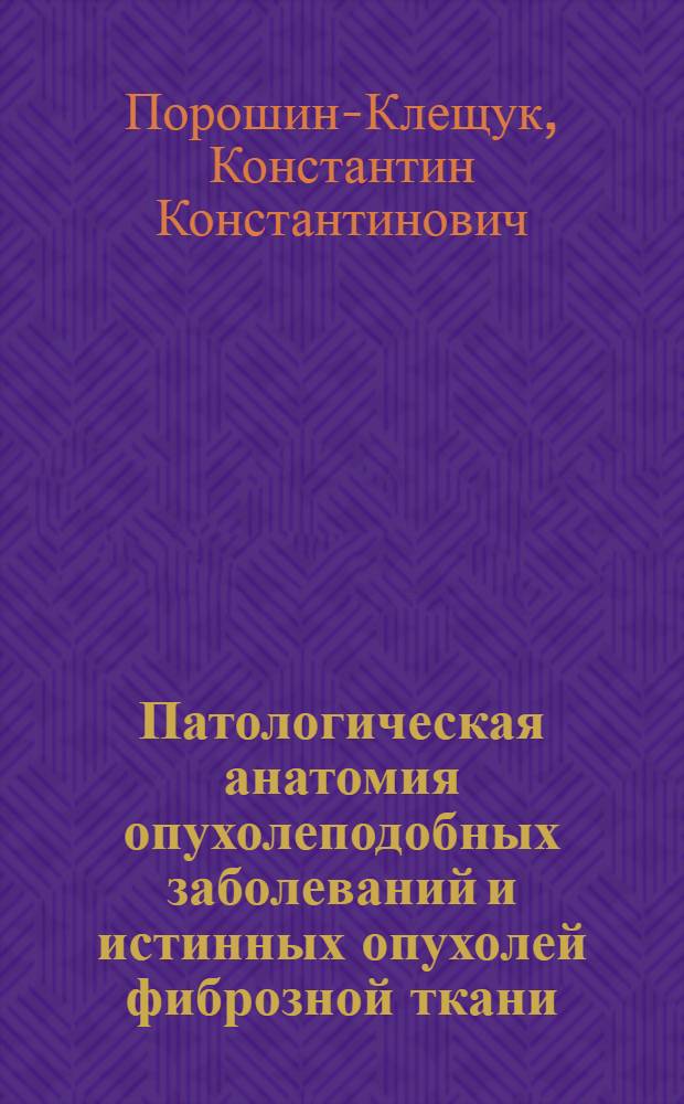 Патологическая анатомия опухолеподобных заболеваний и истинных опухолей фиброзной ткани : Автореф. дис. на соиск. учен. степ. д-ра мед. наук : (14.00.15)