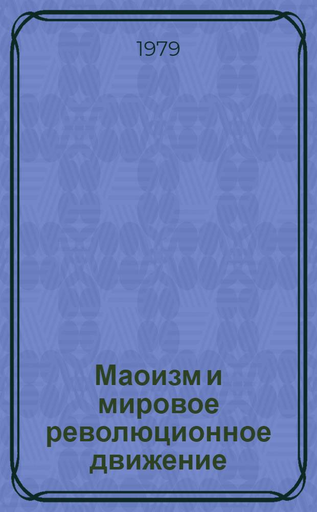 Маоизм и мировое революционное движение : (Некоторые вопр. критики маоист. фальсификации мирового рев. процесса)