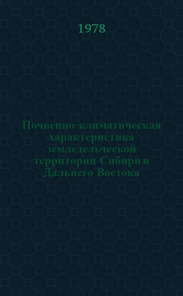 Почвенно-климатическая характеристика земледельческой территории Сибири и Дальнего Востока : Материалы к обоснованию системы применения удобрений