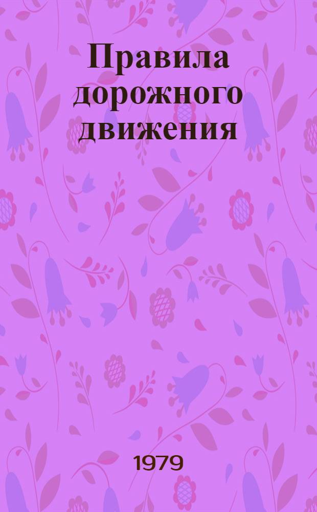Правила дорожного движения : Утв. М-вом внутр. дел СССР 25.08.72 : Ввод в действие 01.01.73 : С изм. и доп. от 01.04.75, 01.01.76 и 01.01.79