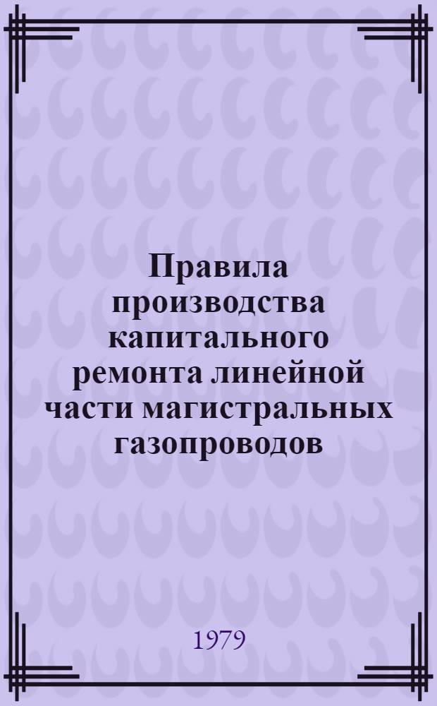 Правила производства капитального ремонта линейной части магистральных газопроводов : ВСН 2442-79 / Миннефтегазстрой : Утв. М-вом газовой пром-сти 12.02.79 : Срок введ. 01.07.79