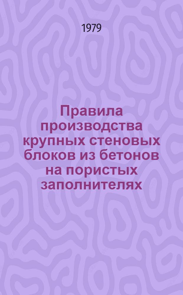 Правила производства крупных стеновых блоков из бетонов на пористых заполнителях : РСН 200-79 : Утв. Госстроем УССР 18.09.78 : Взамен РСН 200-69 : Срок введ. 01.01.79