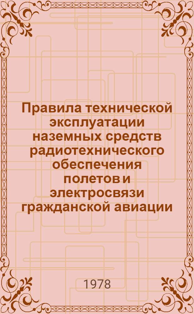 Правила технической эксплуатации наземных средств радиотехнического обеспечения полетов и электросвязи гражданской авиации (ПТЭ РТОС ГА-77) : Утв. МГА (М-вом гражд. авиации) 12.06.78 : Вводится в действие с 01.11.78