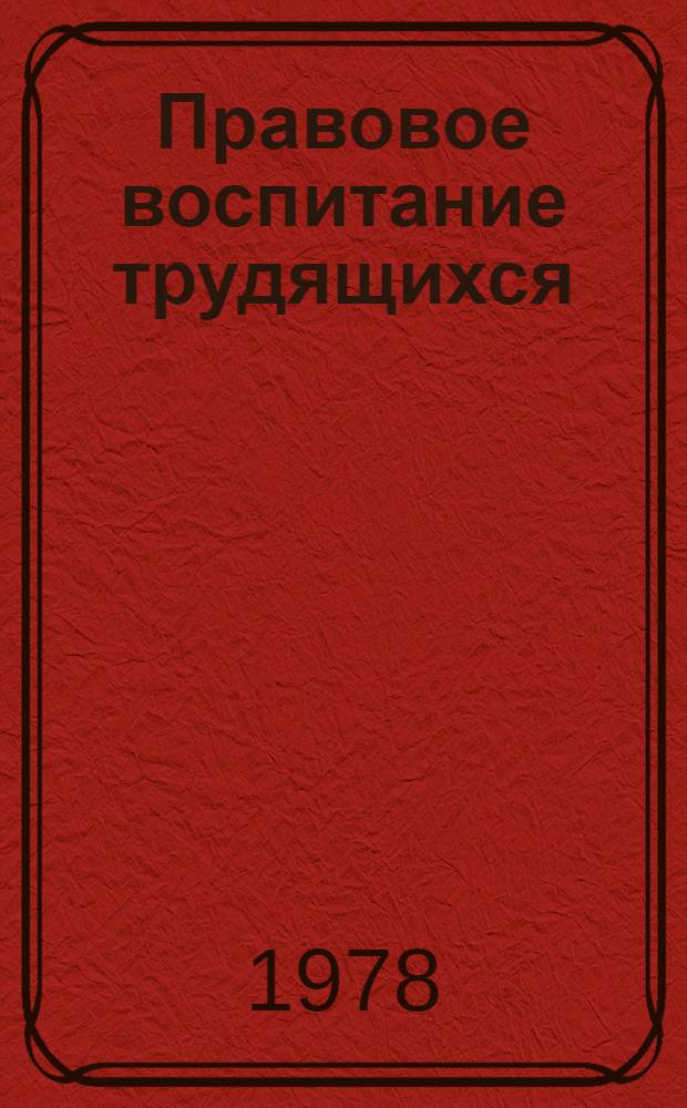 Правовое воспитание трудящихся : Вопр. теории и практики : Сб. статей
