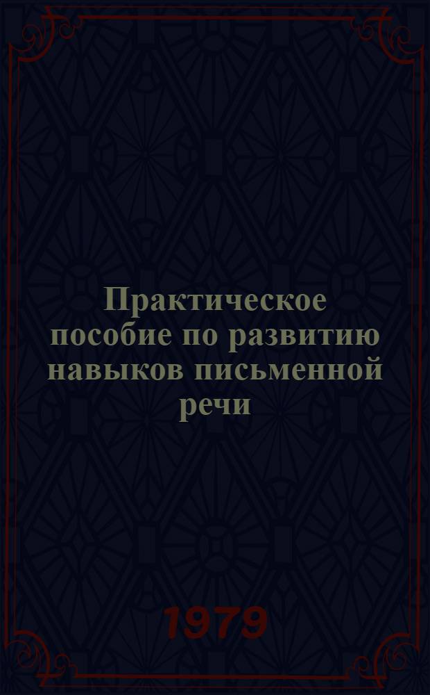 Практическое пособие по развитию навыков письменной речи : 1-3 курсы : Учеб. пособие для студентов-иностранцев