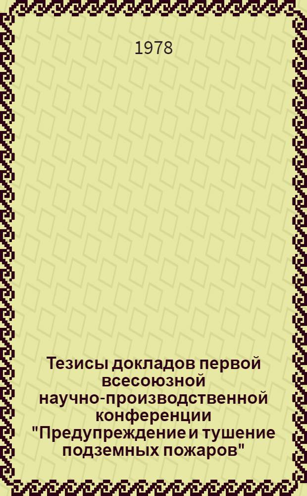 Тезисы докладов первой всесоюзной научно-производственной конференции "Предупреждение и тушение подземных пожаров", 25-26 мая 1978 г.