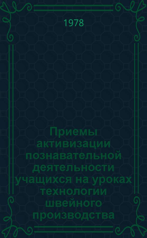 Приемы активизации познавательной деятельности учащихся на уроках технологии швейного производства : Метод. разраб. для преподавателей техникумов