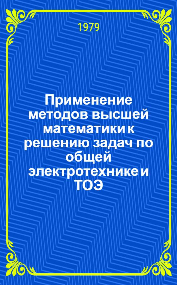 Применение методов высшей математики к решению задач по общей электротехнике и ТОЭ : Метод. руководство