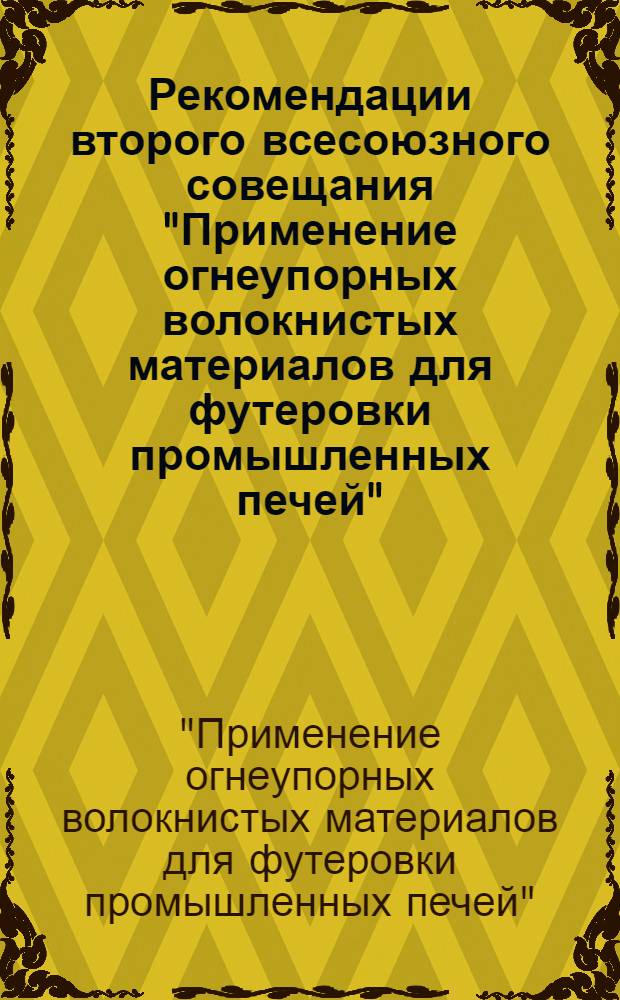 Рекомендации второго всесоюзного совещания "Применение огнеупорных волокнистых материалов для футеровки промышленных печей", [20-22 ноября 1979 г.]