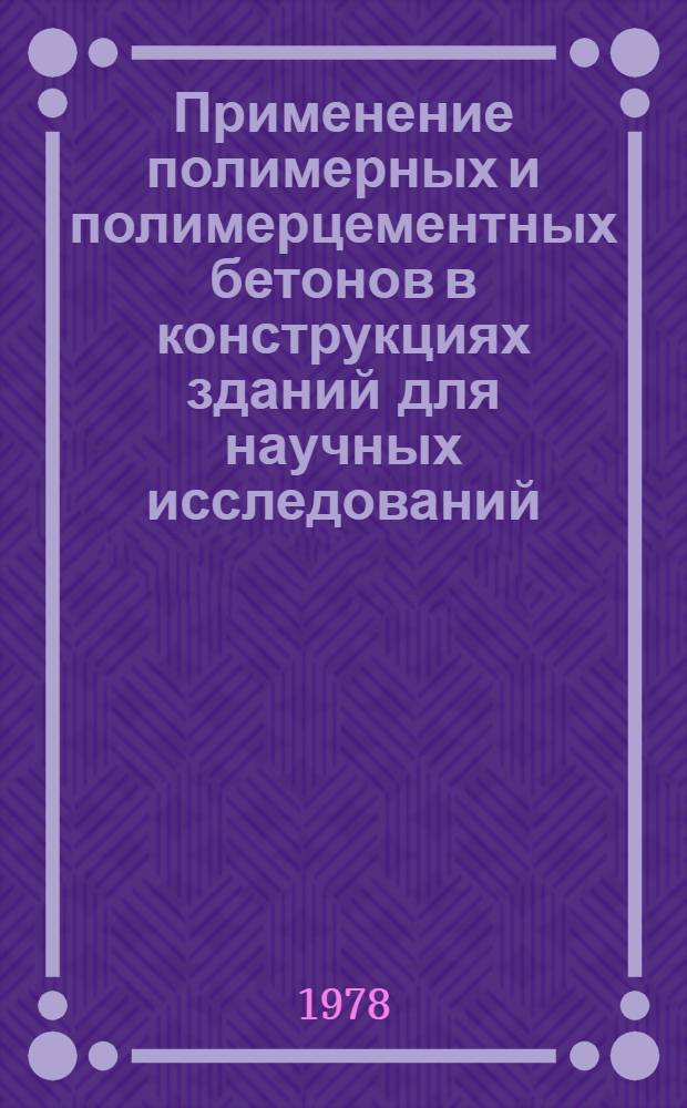 Применение полимерных и полимерцементных бетонов в конструкциях зданий для научных исследований : Рекомендации по проектированию и стр-ву объектов АН СССР