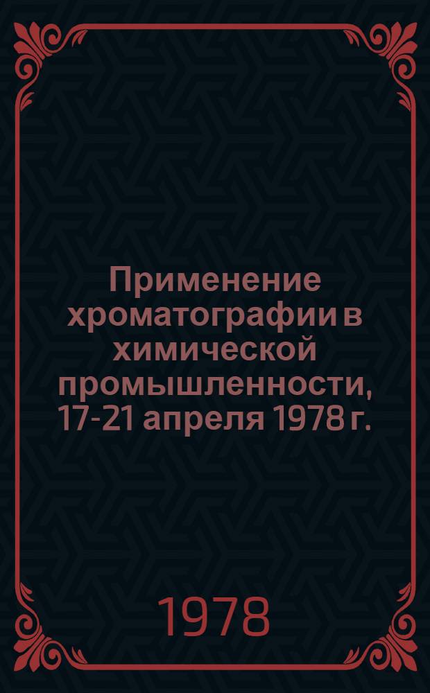 Применение хроматографии в химической промышленности, 17-21 апреля 1978 г. : Тез. докл