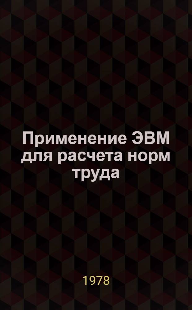 Применение ЭВМ для расчета норм труда : Метод. рекомендации [В 4 вып.]. Вып. 1 : Методические принципы решения задач по нормированию труда рабочих с применением математических методов и ЭВМ