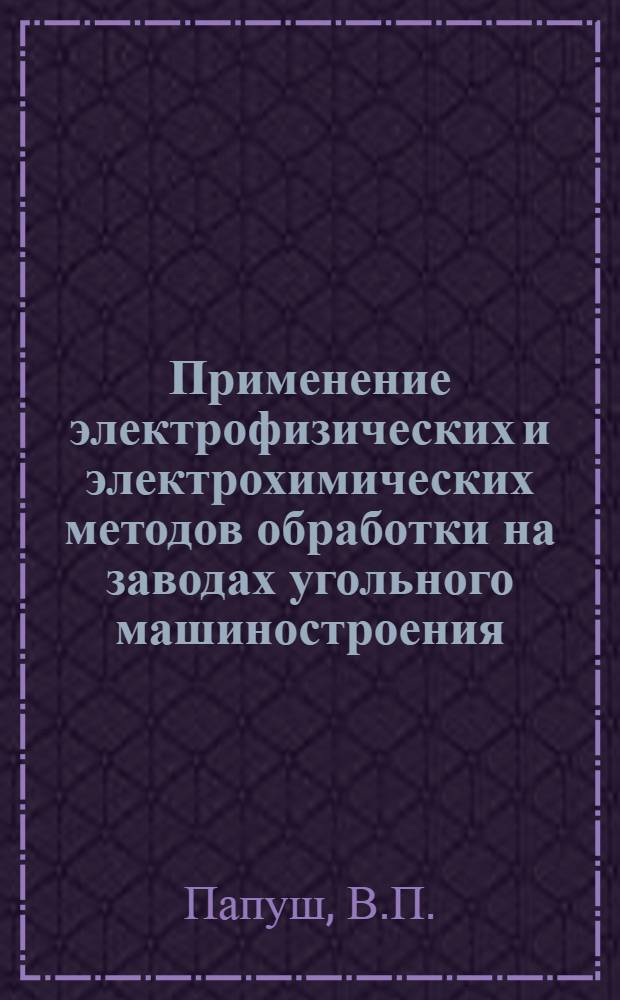 Применение электрофизических и электрохимических методов обработки на заводах угольного машиностроения : (Обзор)