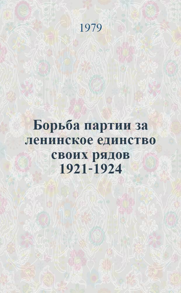 Борьба партии за ленинское единство своих рядов 1921-1924 : На материалах парторганизаций крупнейших пром. центров страны