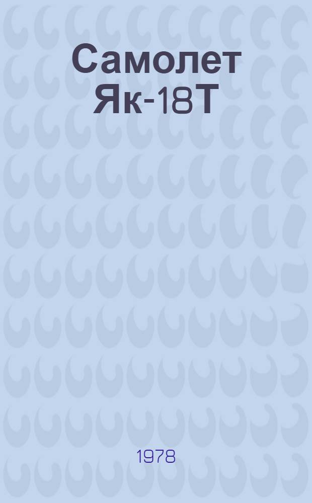 Самолет Як-18Т : Конструкция и эксплуатация : Учеб. пособие для лет. училищ гражд. авиации