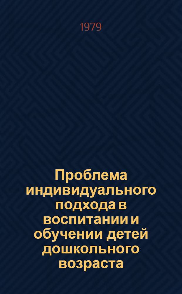 Проблема индивидуального подхода в воспитании и обучении детей дошкольного возраста : (Респ. сб. науч. тр.)