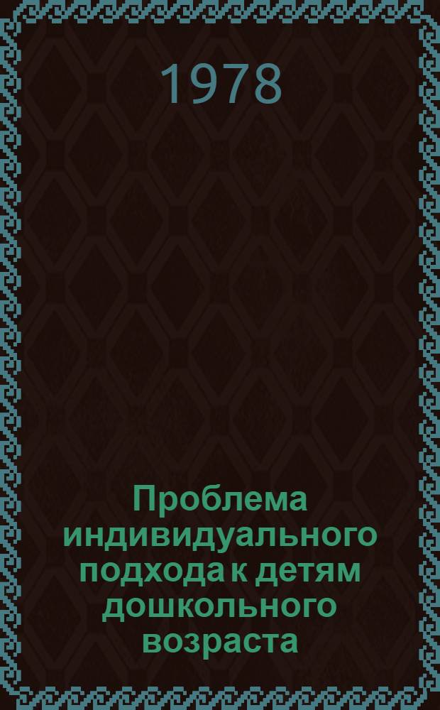 Проблема индивидуального подхода к детям дошкольного возраста : (Респ. сб. науч. тр.)