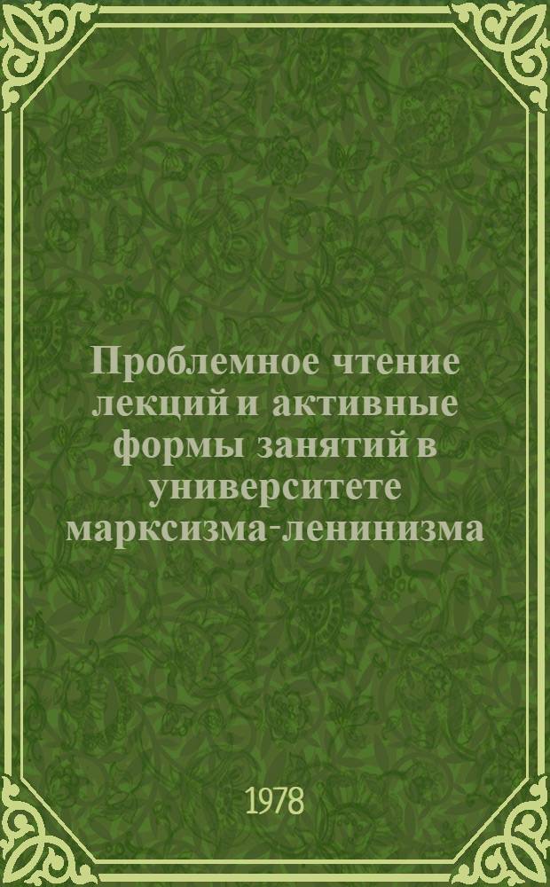 Проблемное чтение лекций и активные формы занятий в университете марксизма-ленинизма : Опыт и пробл. : Сб. статей